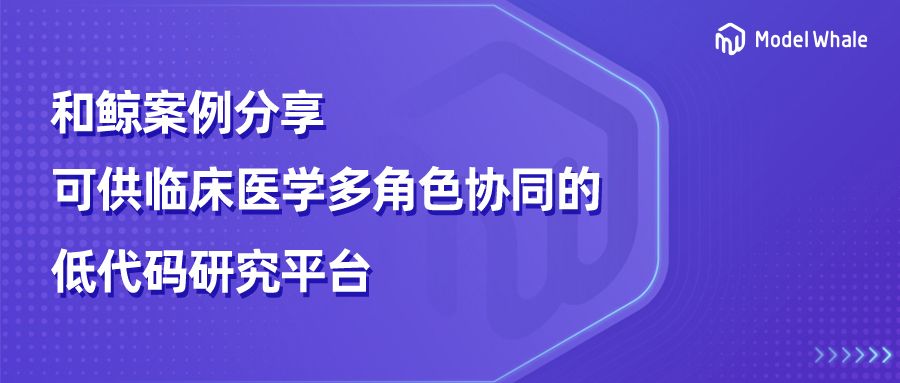 和鲸案例分享丨可供临床医学多角色协同的低代码研究平台