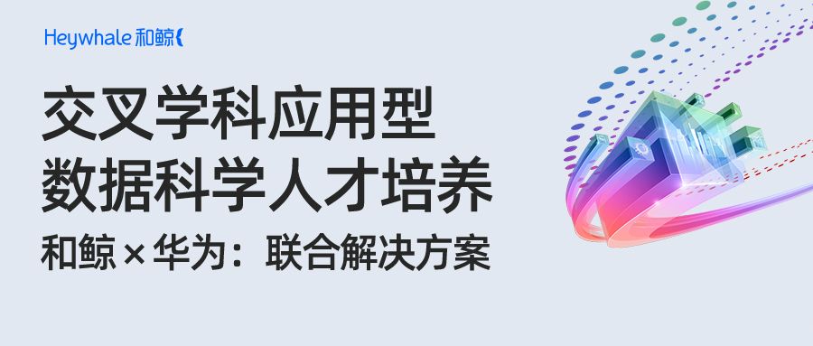 助力交叉学科应用型数据科学人才培养，和鲸科技携手华为发布联合解决方案