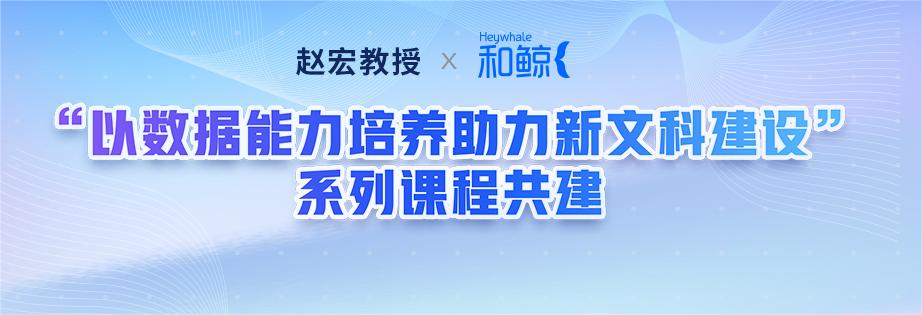 课程共建！和鲸联合南开大学赵宏教授，以数据能力培养助力新文科建设