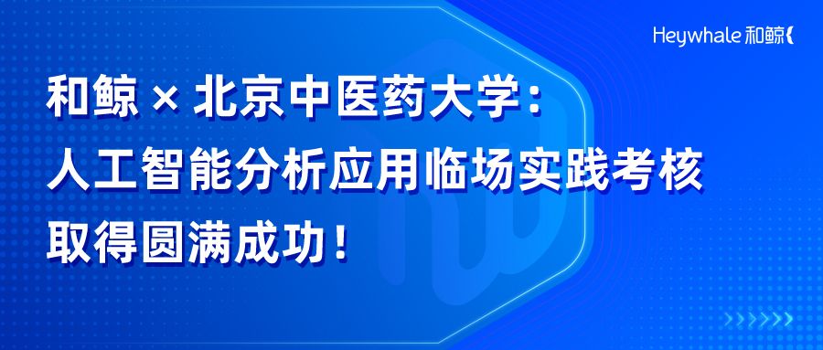 和鲸 × 北中医：高规格、高并发，一场真正的人工智能分析应用临场实践考核