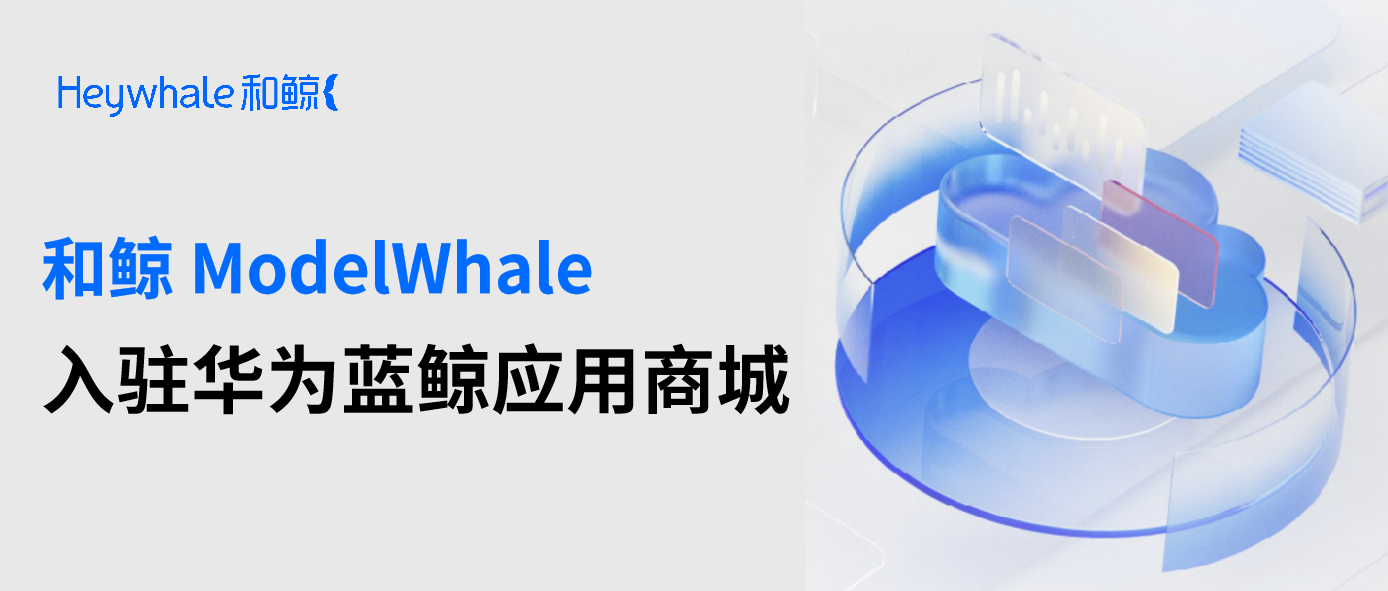 和鲸 ModelWhale 入驻华为蓝鲸应用商城，助力大模型时代 AI 赋能应用落地