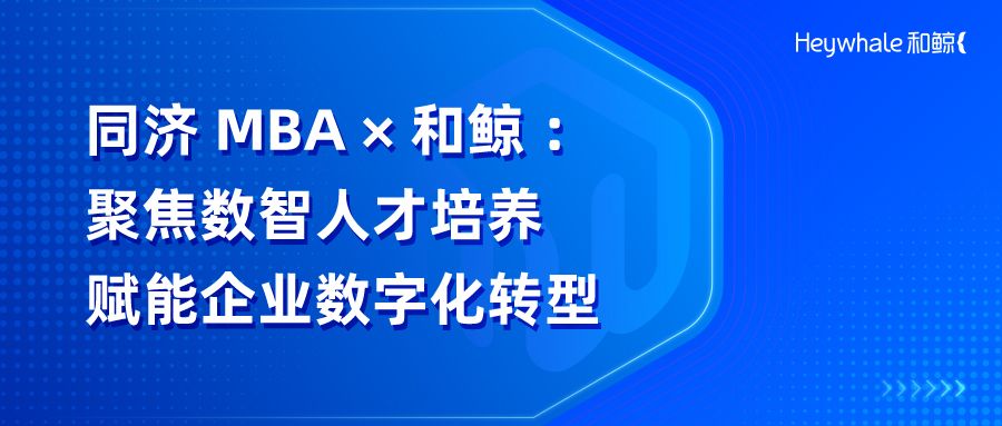 同济 MBA 携手和鲸课程共建，以数智人才培养持续赋能企业数字化转型