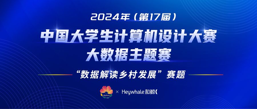 赛事 Q＆A × 培训预告：2024 年（第 17 届）中国大学生计算机设计大赛大数据主题赛正式开赛！