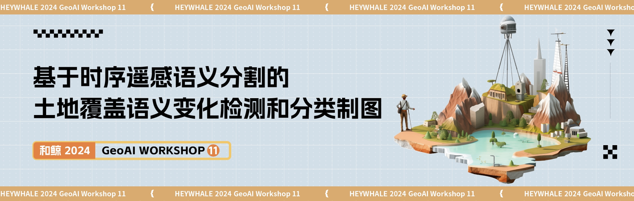 助力重塑土地的社会经济价值！和鲸社区 x 中国地质大学（武汉）土地覆盖变化检测及分类制图 Workshop 圆满收官！